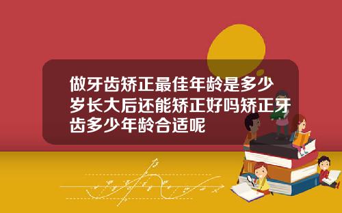 做牙齿矫正最佳年龄是多少岁长大后还能矫正好吗矫正牙齿多少年龄合适呢