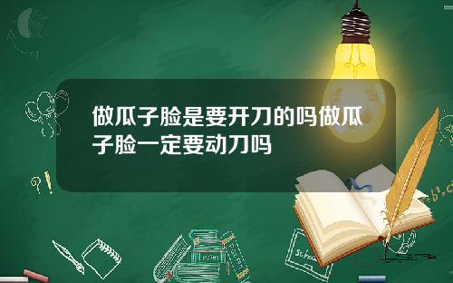做瓜子脸是要开刀的吗做瓜子脸一定要动刀吗