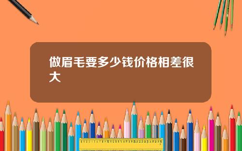 做眉毛要多少钱价格相差很大