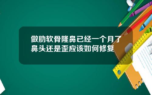做肋软骨隆鼻已经一个月了鼻头还是歪应该如何修复