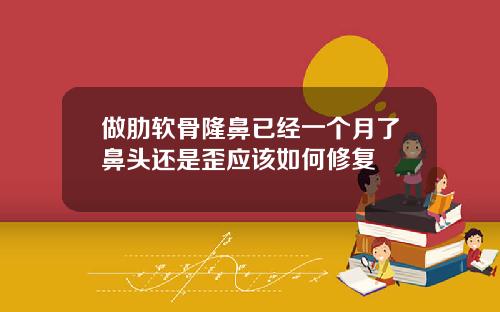 做肋软骨隆鼻已经一个月了鼻头还是歪应该如何修复