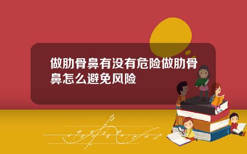 做肋骨鼻有没有危险做肋骨鼻怎么避免风险