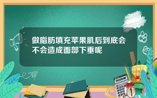 做脂肪填充苹果肌后到底会不会造成面部下垂呢