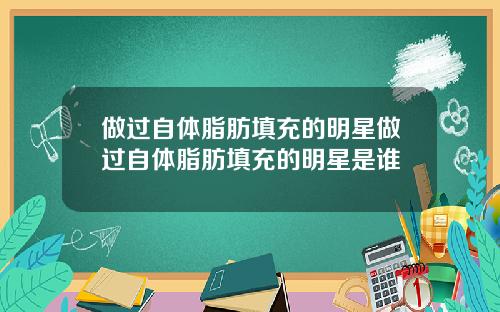 做过自体脂肪填充的明星做过自体脂肪填充的明星是谁