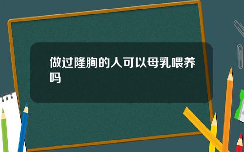 做过隆胸的人可以母乳喂养吗 做过隆胸的人可以母乳喂养吗