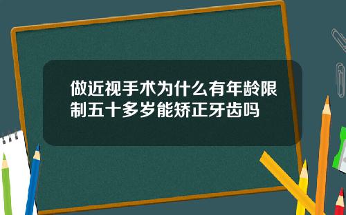 做近视手术为什么有年龄限制五十多岁能矫正牙齿吗