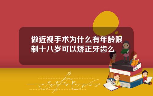 做近视手术为什么有年龄限制十八岁可以矫正牙齿么