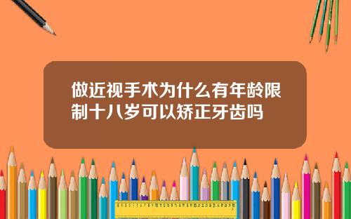 做近视手术为什么有年龄限制十八岁可以矫正牙齿吗