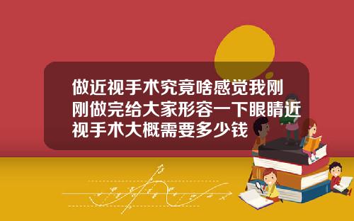 做近视手术究竟啥感觉我刚刚做完给大家形容一下眼睛近视手术大概需要多少钱