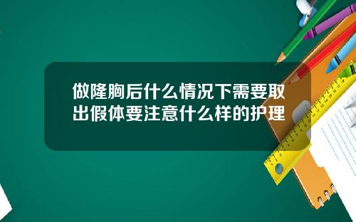 做隆胸后什么情况下需要取出假体要注意什么样的护理