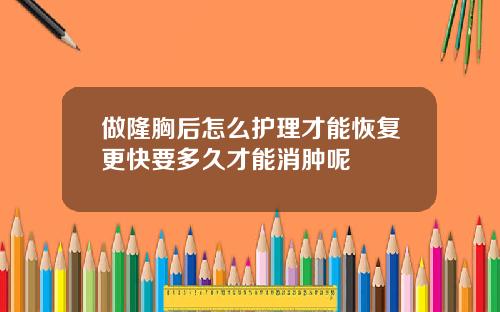 做隆胸后怎么护理才能恢复更快要多久才能消肿呢