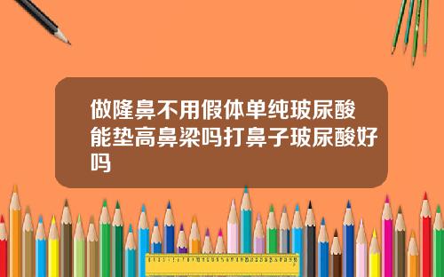 做隆鼻不用假体单纯玻尿酸能垫高鼻梁吗打鼻子玻尿酸好吗