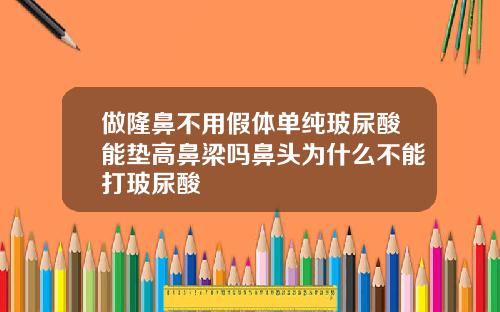 做隆鼻不用假体单纯玻尿酸能垫高鼻梁吗鼻头为什么不能打玻尿酸