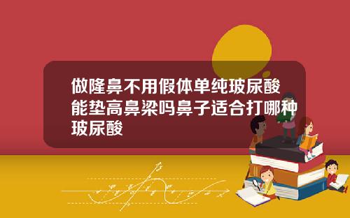 做隆鼻不用假体单纯玻尿酸能垫高鼻梁吗鼻子适合打哪种玻尿酸