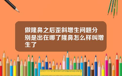 做隆鼻之后歪斜增生问题分别是出在哪了隆鼻怎么样叫增生了