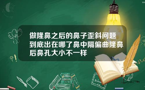 做隆鼻之后的鼻子歪斜问题到底出在哪了鼻中隔偏曲隆鼻后鼻孔大小不一样