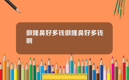 做隆鼻好多钱做隆鼻好多钱啊