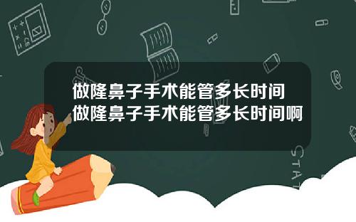 做隆鼻子手术能管多长时间做隆鼻子手术能管多长时间啊
