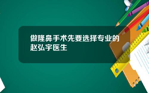 做隆鼻手术先要选择专业的赵弘宇医生