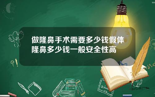 做隆鼻手术需要多少钱假体隆鼻多少钱一般安全性高