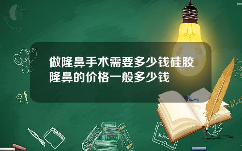 做隆鼻手术需要多少钱硅胶隆鼻的价格一般多少钱