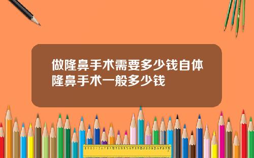 做隆鼻手术需要多少钱自体隆鼻手术一般多少钱
