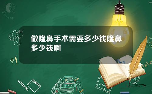 做隆鼻手术需要多少钱隆鼻多少钱啊