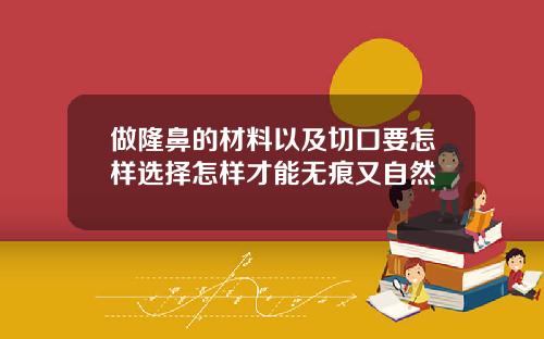 做隆鼻的材料以及切口要怎样选择怎样才能无痕又自然