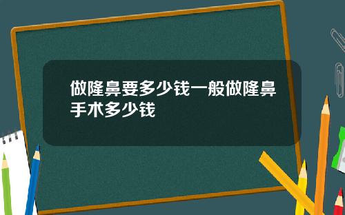 做隆鼻要多少钱一般做隆鼻手术多少钱