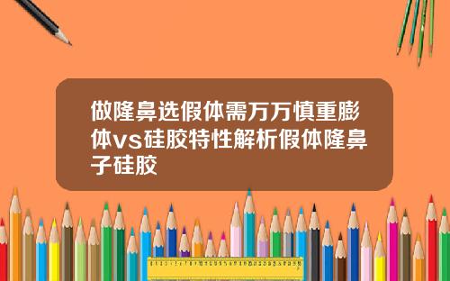 做隆鼻选假体需万万慎重膨体vs硅胶特性解析假体隆鼻子硅胶