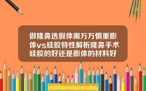做隆鼻选假体需万万慎重膨体vs硅胶特性解析隆鼻手术硅胶的好还是膨体的材料好