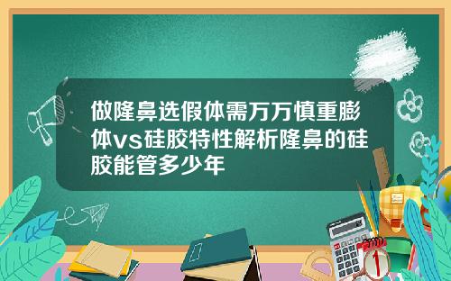做隆鼻选假体需万万慎重膨体vs硅胶特性解析隆鼻的硅胶能管多少年