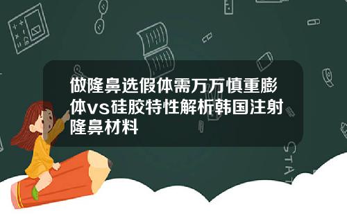 做隆鼻选假体需万万慎重膨体vs硅胶特性解析韩国注射隆鼻材料