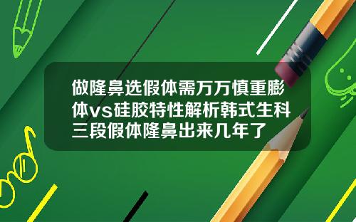 做隆鼻选假体需万万慎重膨体vs硅胶特性解析韩式生科三段假体隆鼻出来几年了