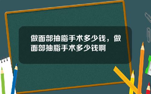 做面部抽脂手术多少钱，做面部抽脂手术多少钱啊