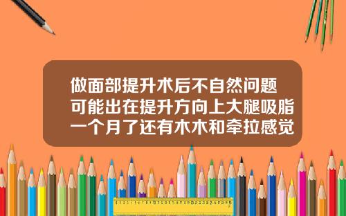 做面部提升术后不自然问题可能出在提升方向上大腿吸脂一个月了还有木木和牵拉感觉