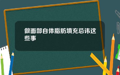 做面部自体脂肪填充忌讳这些事