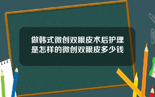 做韩式微创双眼皮术后护理是怎样的微创双眼皮多少钱