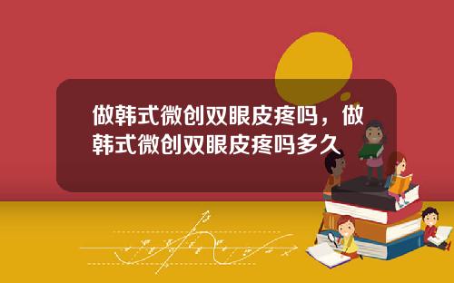 做韩式微创双眼皮疼吗，做韩式微创双眼皮疼吗多久
