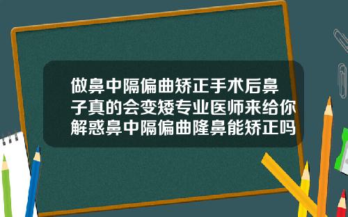 做鼻中隔偏曲矫正手术后鼻子真的会变矮专业医师来给你解惑鼻中隔偏曲隆鼻能矫正吗