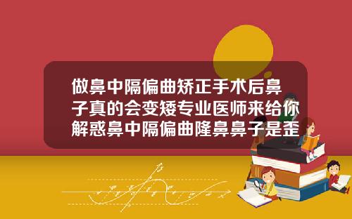 做鼻中隔偏曲矫正手术后鼻子真的会变矮专业医师来给你解惑鼻中隔偏曲隆鼻鼻子是歪的