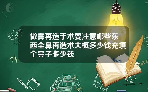 做鼻再造手术要注意哪些东西全鼻再造术大概多少钱充填个鼻子多少钱