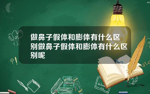 做鼻子假体和膨体有什么区别做鼻子假体和膨体有什么区别呢