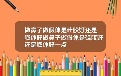 做鼻子做假体是硅胶好还是膨体好做鼻子做假体是硅胶好还是膨体好一点