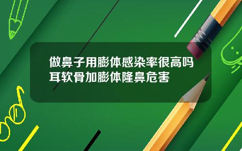 做鼻子用膨体感染率很高吗耳软骨加膨体隆鼻危害