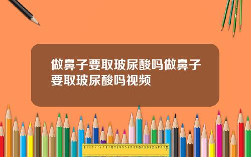 做鼻子要取玻尿酸吗做鼻子要取玻尿酸吗视频