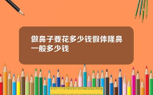 做鼻子要花多少钱假体隆鼻一般多少钱