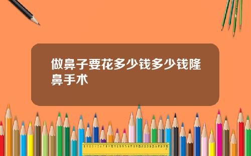 做鼻子要花多少钱多少钱隆鼻手术