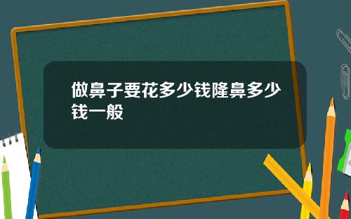 做鼻子要花多少钱隆鼻多少钱一般