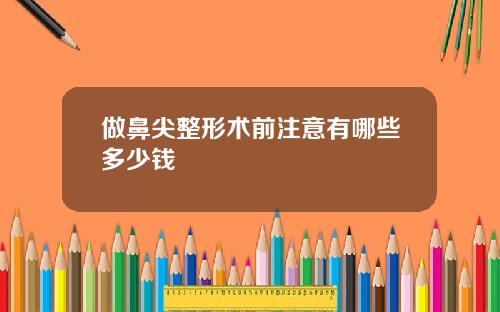 做鼻尖整形术前注意有哪些多少钱